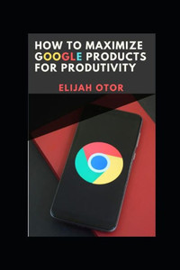 HOW TO MAXIMIZE GOOGLE PRODUCTS FOR PRODUCTIVITY. HOW TO MAXIMIZE GOOGLE PRODUCTS FOR PRODUCTIVITY.