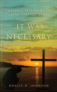 IT WAS NECESSARY: A Living Testimony To Bring God The Glory IT WAS NECESSARY: A Living Testimony To Bring God The Glory
