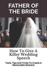 Father of the Bride: How To Give A Killer Wedding Speech (The Wedding Mentor) Father of the Bride: How To Give A Killer Wedding Speech (The Wedding Mentor)