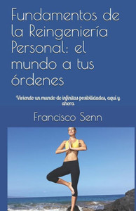 Fundamentos de la Reingeniería Personal: el mundo a tus órdenes: Viviendo un mundo de infinitas posibilidades, aquí y ahora (Spanish Edition) Fundamentos de la Reingeniería Personal: el mundo a tus órdenes: Viviendo un mundo de infinitas posibilidades, aquí y ahora (Spanish Edition)