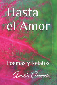 Hasta el Amor: Poemas y Relatos (Spanish Edition)