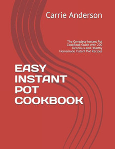 EASY INSTANT POT COOKBOOK: The Complete Instant Pot CookBook Guide with 200 Delicious and Healthy Homemade Instant Pot Recipes EASY INSTANT POT COOKBOOK: The Complete Instant Pot CookBook Guide with 200 Delicious and Healthy Homemade Instant Pot Recipes