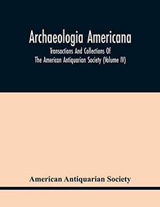 Archaeologia Americana: Transactions And Collections Of The American Antiquarian Society (Volume Iv)