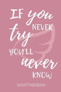 IF YOU NEVER TRY YOU'LL NEVER KNOW SUCHTTAGEBUCH: A4 Suchttagebuch KARIERT für Patienten zum Ausfüllen | Selbsthilfebuch bei Alkoholsucht, ... Suchtkranke | Therapie Tool (German Edition)