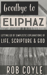 Goodbye to Eliphaz: Letting Go of Simplistic Explanations of Life, Scripture & God
