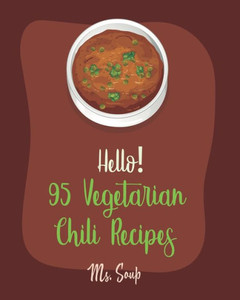 Hello! 95 Vegetarian Chili Recipes: Best Vegetarian Chili Cookbook Ever For Beginners [Mexican Vegetarian Cookbook, Spicy Vegetarian Cookbook, Green Chili Cookbook, Chili Pepper Cookbook] [Book 1]