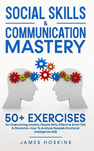 Social Skills & Communication Mastery: 50+ Exercises For Overcoming Anxiety, People Skills, Effective Small Talk & Charisma+ How To Analyze People& Emotional Intelligence (EQ) - Paperback