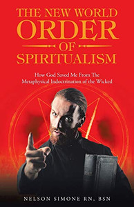 The New World Order of Spiritualism: How God Saved Me from the Metaphysical Indoctrination of the Wicked - Paperback The New World Order of Spiritualism: How God Saved Me from the Metaphysical Indoctrination of the Wicked - Paperback