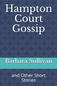 Hampton Court Gossip: and Other Short Stories Hampton Court Gossip: and Other Short Stories
