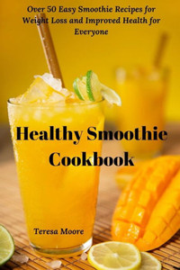 Healthy Smoothie Cookbook: Over 50 Easy Smoothie Recipes for Weight Loss and Improved Health for Everyone (Delicious Recipes)