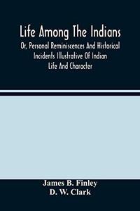 Life Among The Indians: Or, Personal Reminiscences And Historical Incidents Illustrative Of Indian Life And Character