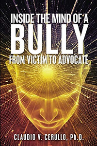 Inside the Mind of a Bully: From Victim to Advocate Inside the Mind of a Bully: From Victim to Advocate