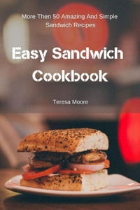 Easy Sandwich Cookbook: More Then 50 Amazing And Simple Sandwich Recipes (Delicious Recipes)