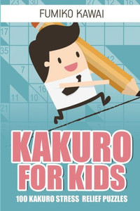 Kakuro For Kids: 100 Kakuro Stress Relief Puzzles (Logic Puzzles For Kids)