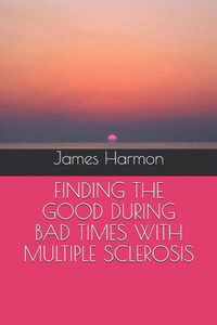 FINDING THE GOOD DURING BAD TIMES WITH MULTIPLE SCLEROSIS (My MS Journey)