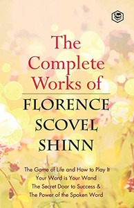 The Complete Works of Florence Scovel Shinn The Complete Works of Florence Scovel Shinn