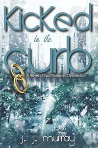 Kicked to the Curb: A Novel of Epic Romantic Dysfunction Kicked to the Curb: A Novel of Epic Romantic Dysfunction