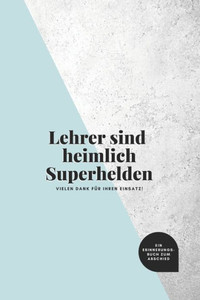 Lehrer sind heimlich Superhelden: ein Erinnerungsbuch zum Abschied: ein Buch als Geschenk zum Selbstausfüllen für Lieblingslehrer (German Edition)