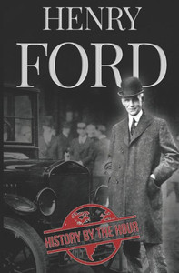 Henry Ford: A Life from Beginning to End - Founder of Ford Motor Company (Greatest Business Leaders of All Time)