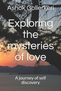 Exploring the mysteries of love: A journey of self discovery (The Essays of Ashok Gollerkeri)