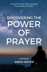 Discovering the Power of Prayer: 12 Truths That Can Awaken the Church to Pray