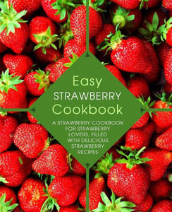 Easy Strawberry Cookbook: A Strawberry Cookbook for Strawberry Lovers, Filled with Delicious Strawberry Recipes (2nd Edition) Easy Strawberry Cookbook: A Strawberry Cookbook for Strawberry Lovers, Filled with Delicious Strawberry Recipes (2nd Edition)