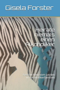 Heirate niemals einen Alkoholiker: Geschichten vom Leiden in Alkoholikerfamilien (German Edition)