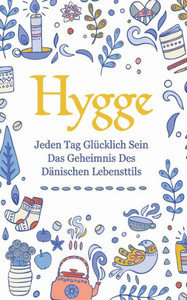 Hygge: Jeden Tag glücklich sein - das Geheimnis des dänischen Lebensttils (German Edition)