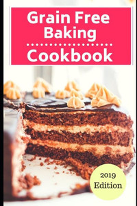 Grain Free Baking Cookbook: Healthy Grain Free Baking And Dessert Recipes (Gluten Free Dessert Cookbook)
