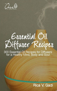 Essential Oil Diffuser Recipes: 300 Essential Oil Recipes for Diffusers for a Healthy Mind, Body and Soul