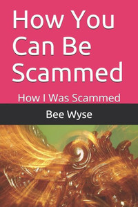 How You Can Be Scammed: How I Was Scammed How You Can Be Scammed: How I Was Scammed