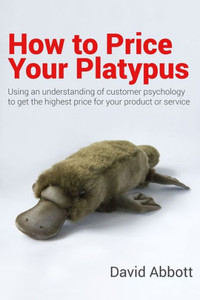 How to Price Your Platypus: Your guide to the strategy and tactics of pricing for profit; a handbook of pricing tools to maximise your price! How to Price Your Platypus: Your guide to the strategy and tactics of pricing for profit; a handbook of pricing tools to maximise your price!