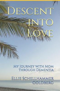 Descent into Love: My Journey with Mom through Dementia Descent into Love: My Journey with Mom through Dementia