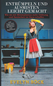 Entrümpeln und Ausmisten leicht gemacht: Wie sie mit Minimalismus mehr Ordnung und Sauberkeit im Haus schaffen inkl. Tipps zum Aufräumen für Bücher und Papierkram (German Edition) Entrümpeln und Ausmisten leicht gemacht: Wie sie mit Minimalismus mehr Ordnung und Sauberkeit im Haus schaffen inkl. Tipps zum Aufräumen für Bücher und Papierkram (German Edition)