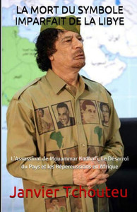 LA MORT DU SYMBOLE IMPARFAIT DE LA LIBYE: L'Assassinat de Mouammar Kadhafi, Le Désarroi du Pays et les Répercussions en Afrique (French Edition)