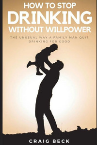 How To Stop Drinking Without Willpower: The Unusual Way A Family Man Quit Drinking For Good