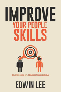 Improve Your People Skills: Build Your Social Life, Communication and Charisma: Social skills Guidebook