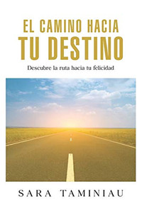 El Camino Hacia Tu Destino: Descubre la ruta hacia tu felicidad (Spanish Edition) El Camino Hacia Tu Destino: Descubre la ruta hacia tu felicidad (Spanish Edition)