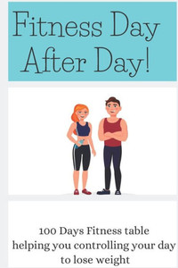 Fitness Day After Day: 100 Days Fitness table helping you controlling your day to lose weight