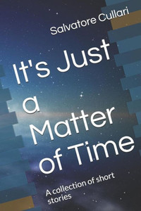It's Just a Matter of Time: A collection of short stories It's Just a Matter of Time: A collection of short stories