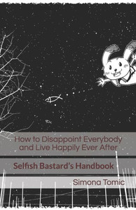 How to Disappoint Everybody and Live Happily Ever After: Selfish Bastards Handbook (The Self-Unhelp Handbook Series)