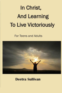 In Christ, And Learning To Live Victoriously In Christ, And Learning To Live Victoriously