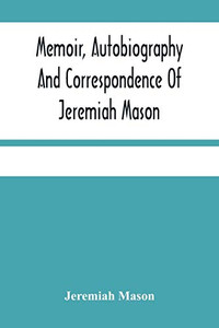 Memoir, Autobiography And Correspondence Of Jeremiah Mason