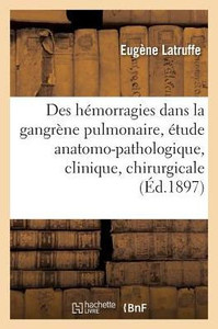 Des hémorragies dans la gangrène pulmonaire: étude anatomo-pathologique, clinique et chirurgicale (Sciences) (French Edition) Des hémorragies dans la gangrène pulmonaire: étude anatomo-pathologique, clinique et chirurgicale (Sciences) (French Edition)