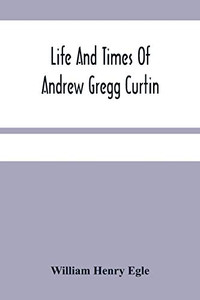 Life And Times Of Andrew Gregg Curtin