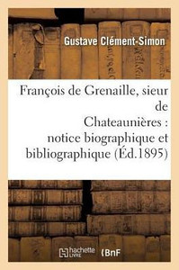 François de Grenaille, sieur de Chateaunières notice biographique et bibliographique (Histoire) (French Edition) François de Grenaille, sieur de Chateaunières notice biographique et bibliographique (Histoire) (French Edition)