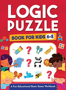 Logic Puzzles for Kids Ages 6-8: A Fun Educational Brain Game Workbook for Kids With Answer Sheet: Brain Teasers, Math, Mazes, Logic Games, And More ... Thinking (Hours of Fun for Kids Ages 6, 7, 8) Logic Puzzles for Kids Ages 6-8: A Fun Educational Brain Game Workbook for Kids With Answer Sheet: Brain Teasers, Math, Mazes, Logic Games, And More ... Thinking (Hours of Fun for Kids Ages 6, 7, 8)
