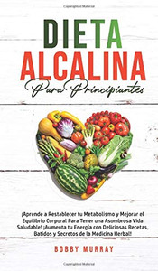 Dieta Alcalina Para Principiantes: ¡Aprende a restablecer tu metabolismo y mejorar el equilibrio corporal para tener una asombrosa vida saludable! ... de la medicina herbal! (Spanish Edition) - Hardcover