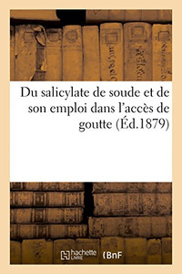 Du salicylate de soude et de son emploi dans l'accès de goutte (French Edition)