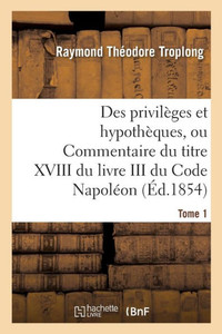 Des privilèges et hypothèques, ou Commentaire du titre XVIII du livre III du Code Napoléon. Tome 1 (Sciences Sociales) (French Edition)